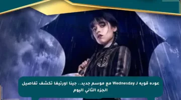 عودة قوية لـ Wednesday مع موسم جديد.. جينا أورتيغا تكشف تفاصيل الجزء الثاني اليوم